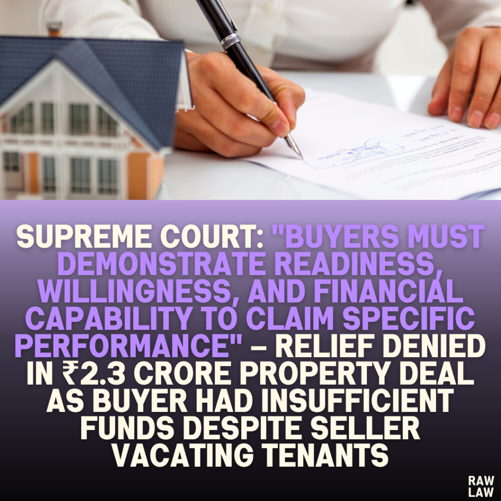 Supreme Court: "Buyers Must Demonstrate Readiness, Willingness, and Financial Capability to Claim Specific Performance" – Relief Denied in ₹2.3 Crore Property Deal as Buyer Had Insufficient Funds Despite Seller Vacating Tenants