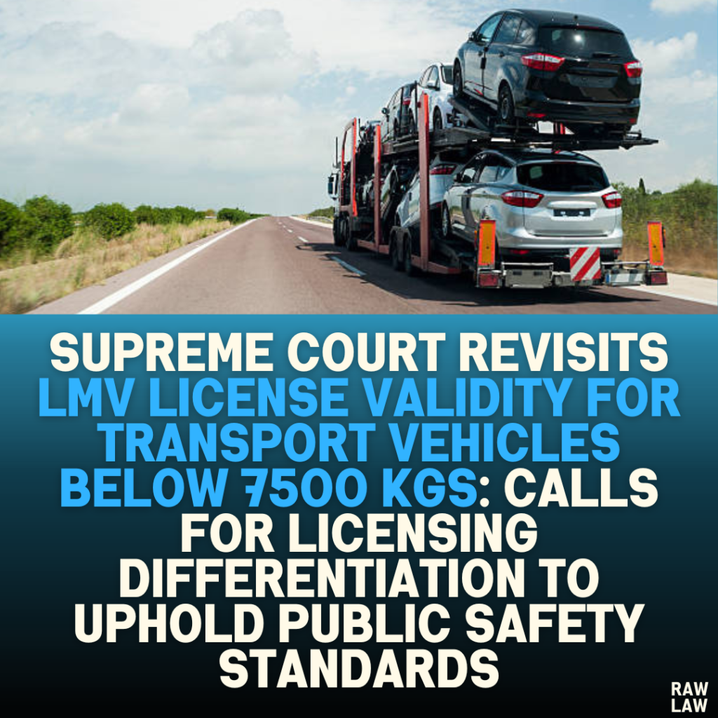 Supreme Court Revisits LMV License Validity for Transport Vehicles Below 7500 kgs: Calls for Licensing Differentiation to Uphold Public Safety Standards
