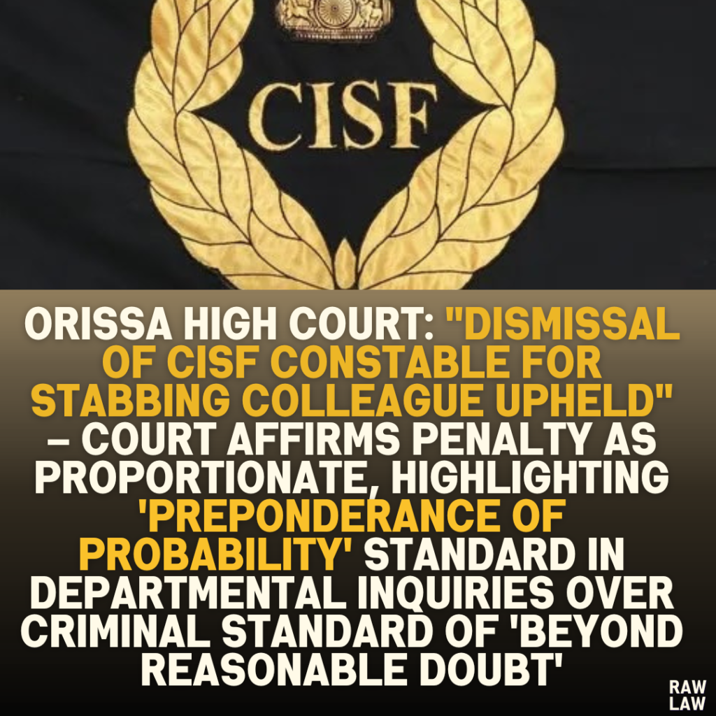 Orissa High Court: "Dismissal of CISF Constable for Stabbing Colleague Upheld" – Court Affirms Penalty as Proportionate, Highlighting 'Preponderance of Probability' Standard in Departmental Inquiries Over Criminal Standard of 'Beyond Reasonable Doubt'