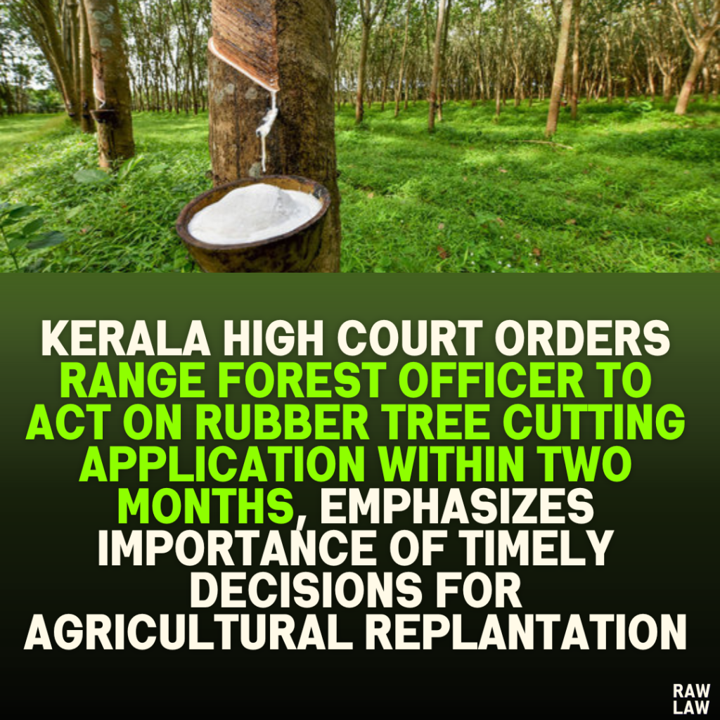 Kerala High Court Orders Range Forest Officer to Act on Rubber Tree Cutting Application Within Two Months, Emphasizes Importance of Timely Decisions for Agricultural Replantation