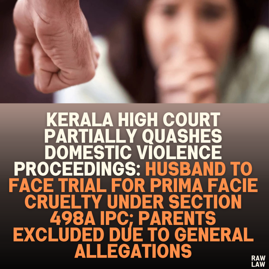 Kerala High Court Partially Quashes Domestic Violence Proceedings: Husband to Face Trial for Prima Facie Cruelty Under Section 498A IPC; Parents Excluded Due to General Allegations