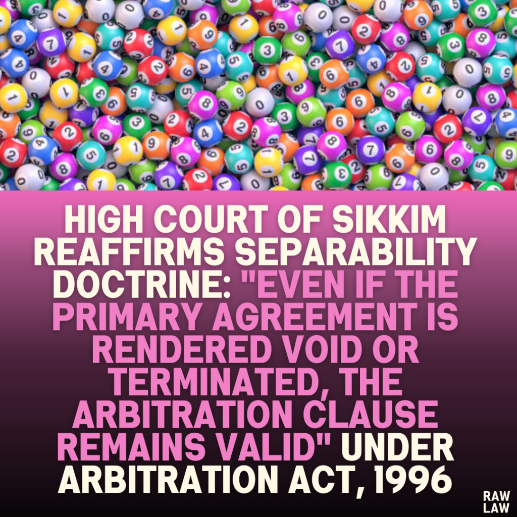 High Court of Sikkim Reaffirms Separability Doctrine: "Even if the Primary Agreement is Rendered Void or Terminated, the Arbitration Clause Remains Valid" Under Arbitration Act, 1996