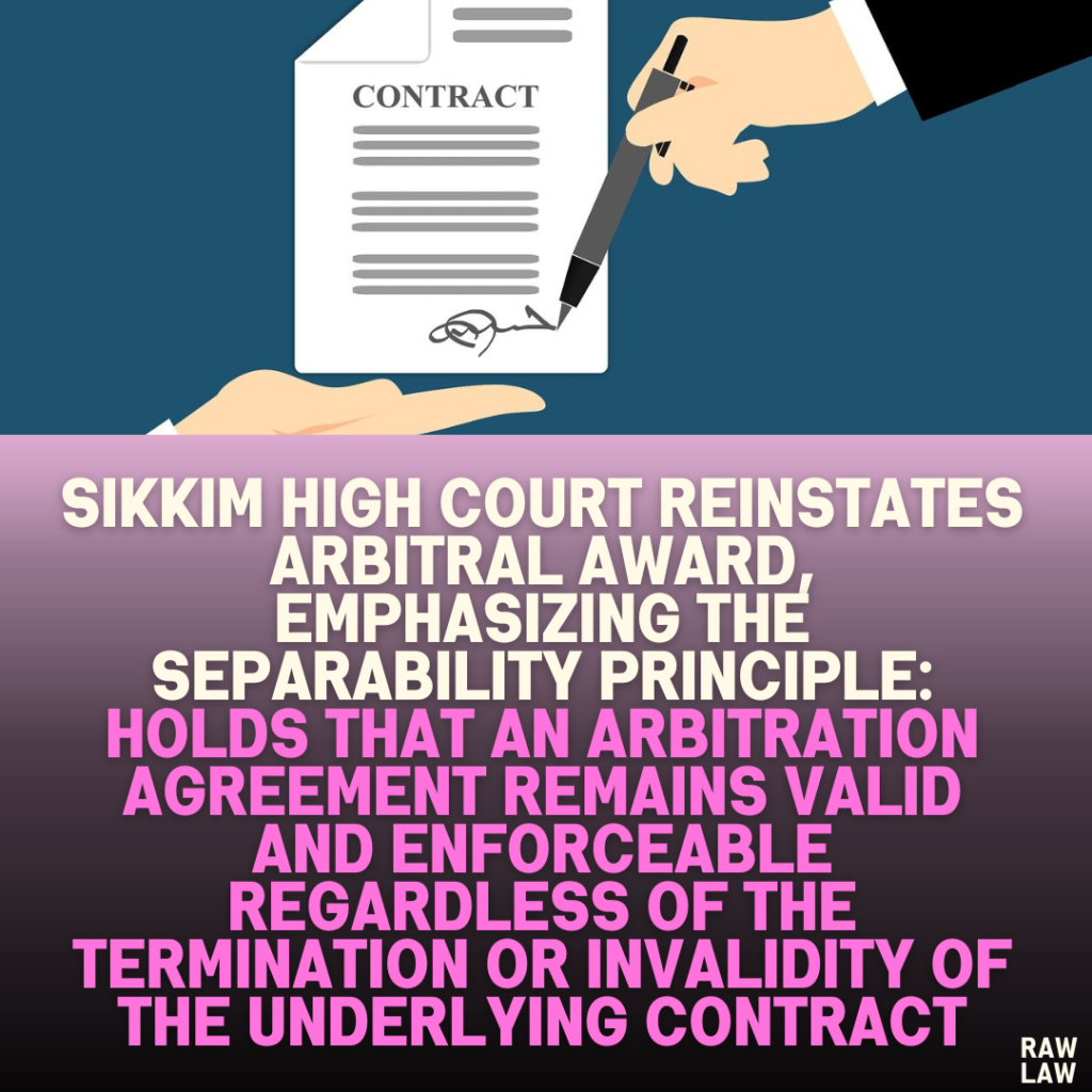 Sikkim High Court Reinstates Arbitral Award, Emphasizing the Separability Principle: Holds That an Arbitration Agreement Remains Valid and Enforceable Regardless of the Termination or Invalidity of the Underlying Contract