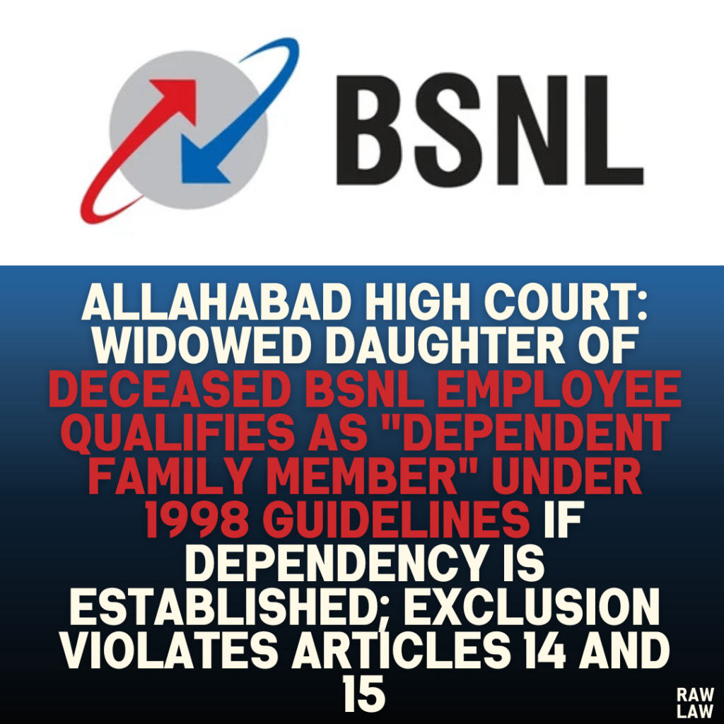 Allahabad High Court: Widowed Daughter of Deceased BSNL Employee Qualifies as "Dependent Family Member" Under 1998 Guidelines if Dependency is Established; Exclusion Violates Articles 14 and 15