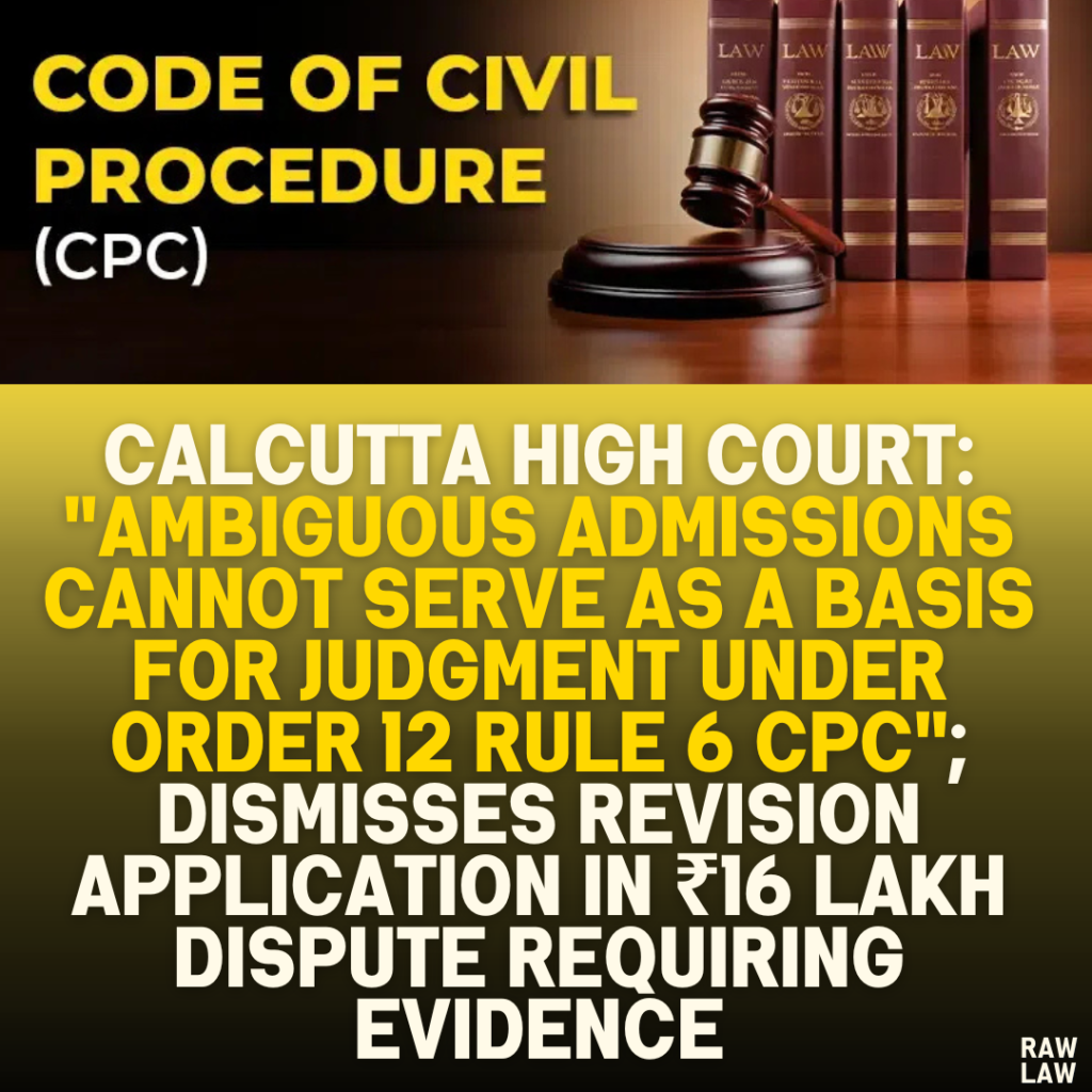 Calcutta High Court: "Ambiguous Admissions Cannot Serve as a Basis for Judgment Under Order 12 Rule 6 CPC"; Dismisses Revision Application in ₹16 Lakh Dispute Requiring Evidence