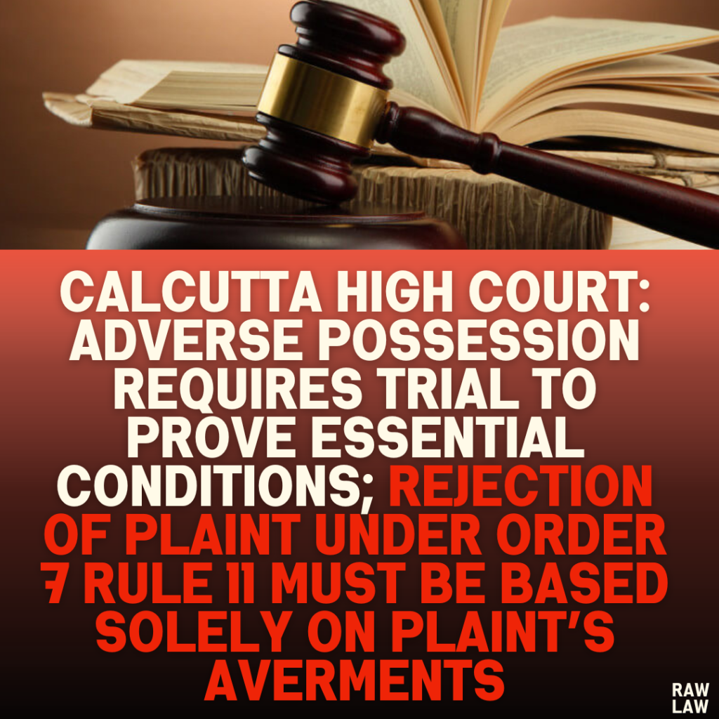 Calcutta High Court: Adverse Possession Requires Trial to Prove Essential Conditions; Rejection of Plaint Under Order 7 Rule 11 Must Be Based Solely on Plaint’s Averments