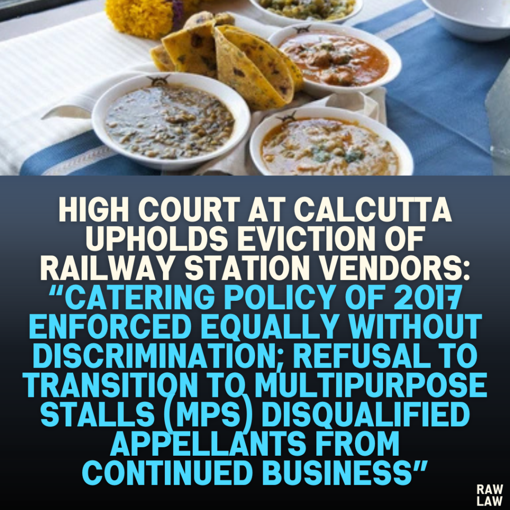 High Court at Calcutta Upholds Eviction of Railway Station Vendors: “Catering Policy of 2017 Enforced Equally Without Discrimination; Refusal to Transition to Multipurpose Stalls (MPS) Disqualified Appellants from Continued Business”