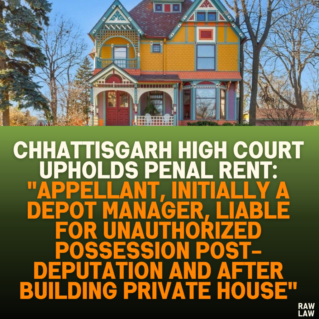 Chhattisgarh High Court Upholds Penal Rent: "Appellant, Initially a Depot Manager, Liable for Unauthorized Possession Post-Deputation and After Building Private House"