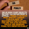 Delhi High Court Rejects Income Tax Department’s Appeal: "Penalty Notices Must Specify Charge—Concealment or Inaccurate Particulars—Failure Violates Natural Justice and Renders Penalties Unenforceable"