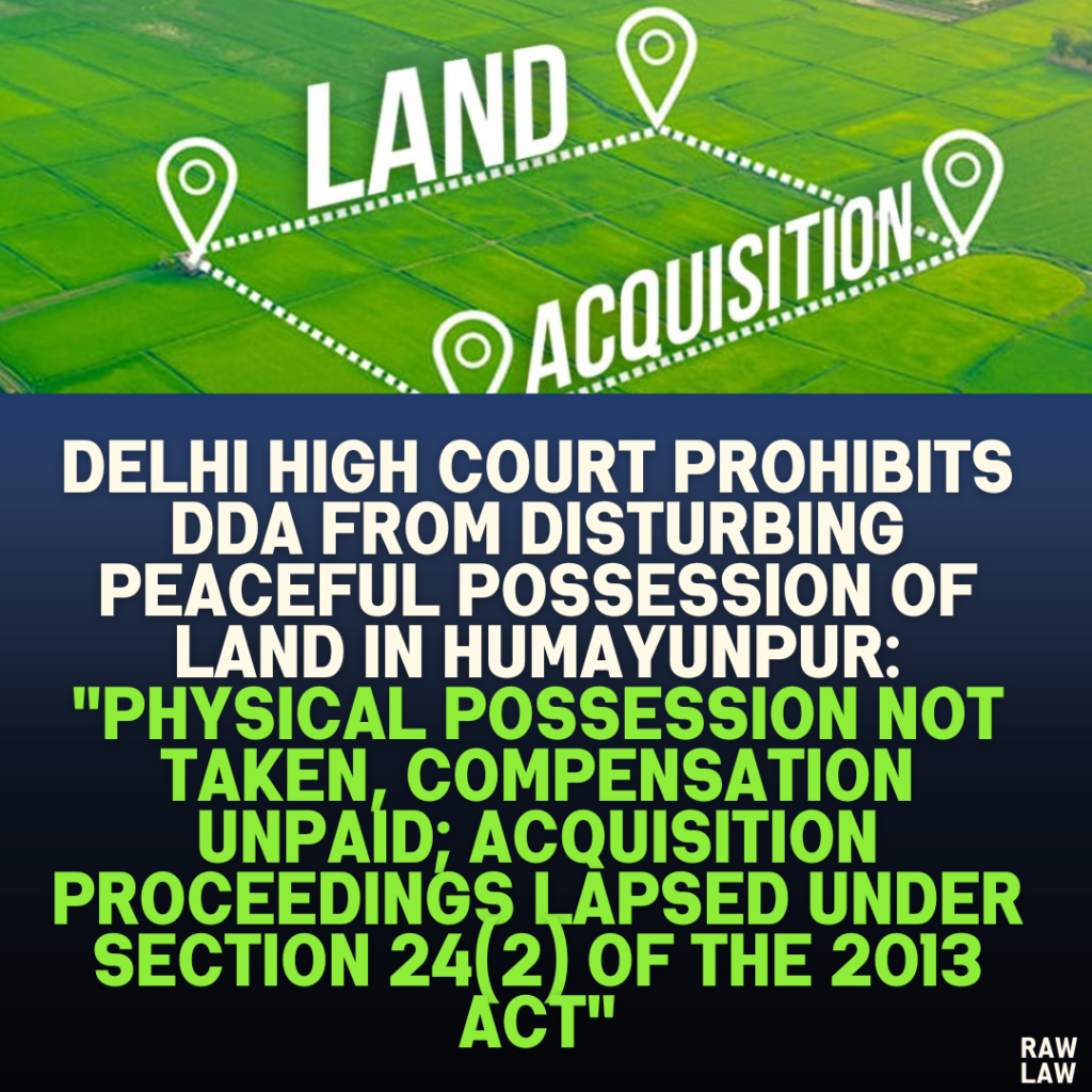 Delhi High Court Prohibits DDA from Disturbing Peaceful Possession of Land in Humayunpur: "Physical Possession Not Taken, Compensation Unpaid; Acquisition Proceedings Lapsed Under Section 24(2) of the 2013 Act"