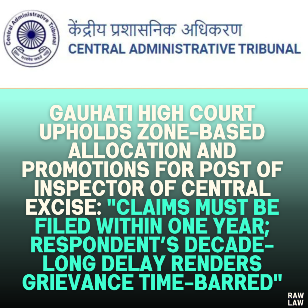 Gauhati High Court Upholds Zone-Based Allocation and Promotions for Post of Inspector of Central Excise: "Claims Must Be Filed Within One Year; Respondent’s Decade-Long Delay Renders Grievance Time-Barred"