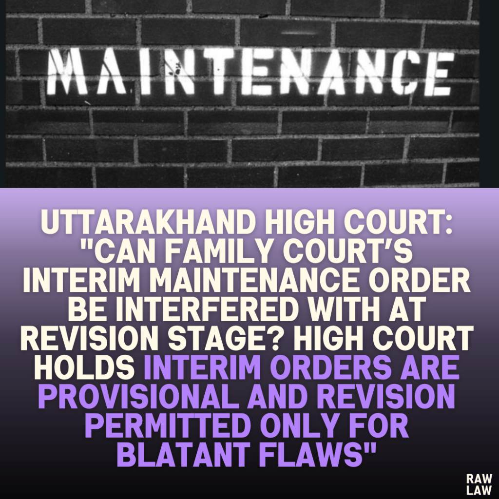 Uttarakhand High Court: "Can Family Court’s Interim Maintenance Order Be Interfered with at Revision Stage? High Court Holds Interim Orders Are Provisional and Revision Permitted Only for Blatant Flaws"