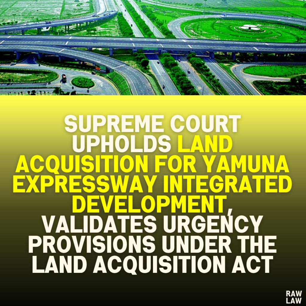 Supreme Court Upholds Land Acquisition for Yamuna Expressway Integrated Development, Validates Urgency Provisions Under the Land Acquisition Act