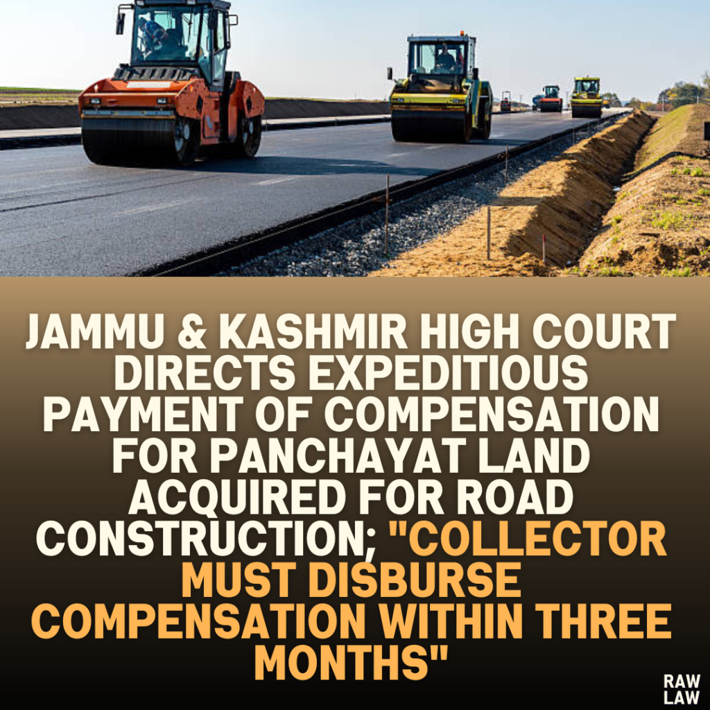 Jammu & Kashmir High Court Directs Expeditious Payment of Compensation for Panchayat Land Acquired for Road Construction; "Collector Must Disburse Compensation Within Three Months"