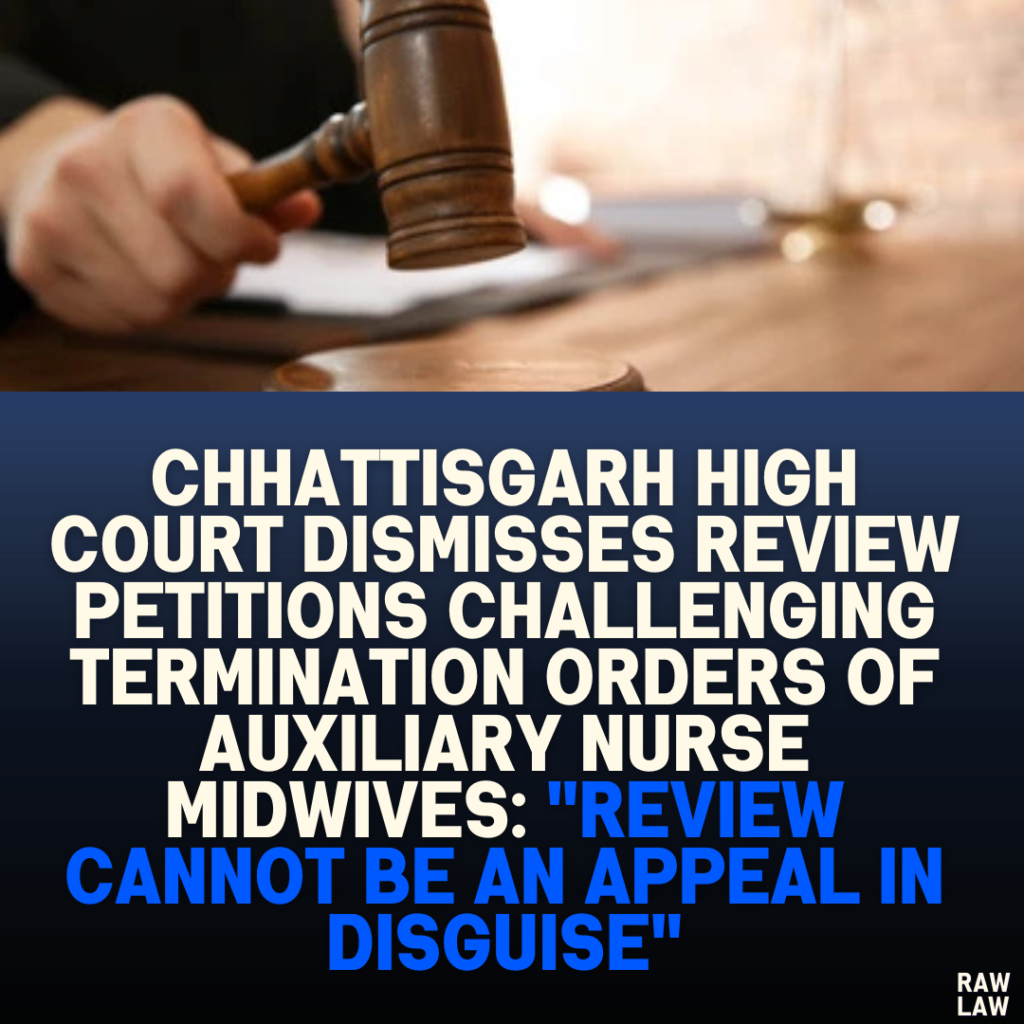 Chhattisgarh High Court Dismisses Review Petitions Challenging Termination Orders of Auxiliary Nurse Midwives: "Review Cannot Be an Appeal in Disguise"