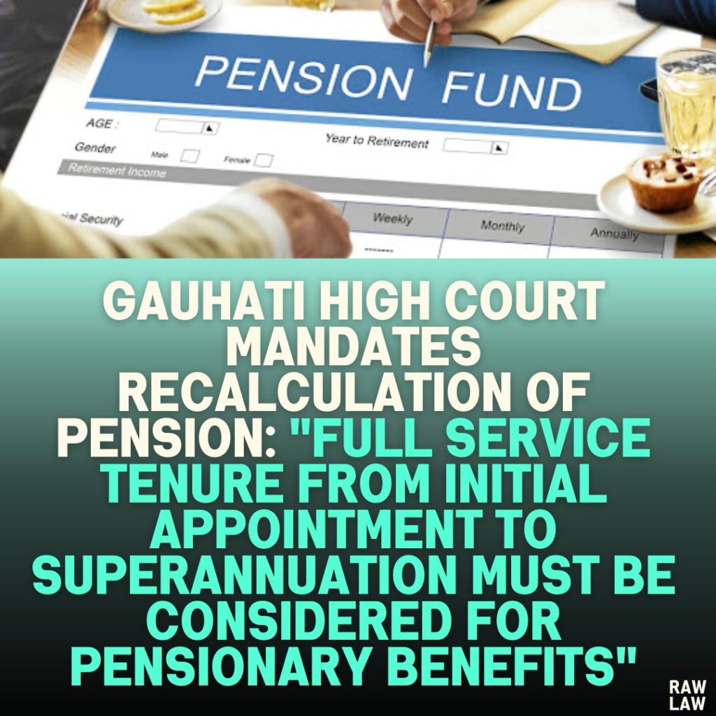 Gauhati High Court Mandates Recalculation of Pension: "Full Service Tenure from Initial Appointment to Superannuation Must Be Considered for Pensionary Benefits"