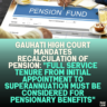 Gauhati High Court Mandates Recalculation of Pension: "Full Service Tenure from Initial Appointment to Superannuation Must Be Considered for Pensionary Benefits"