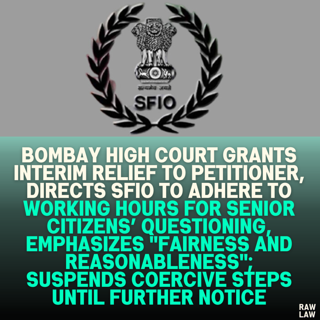 Bombay High Court Grants Interim Relief to Petitioner, Directs SFIO to Adhere to Working Hours for Senior Citizens’ Questioning, Emphasizes "Fairness and Reasonableness"; Suspends Coercive Steps Until Further Notice