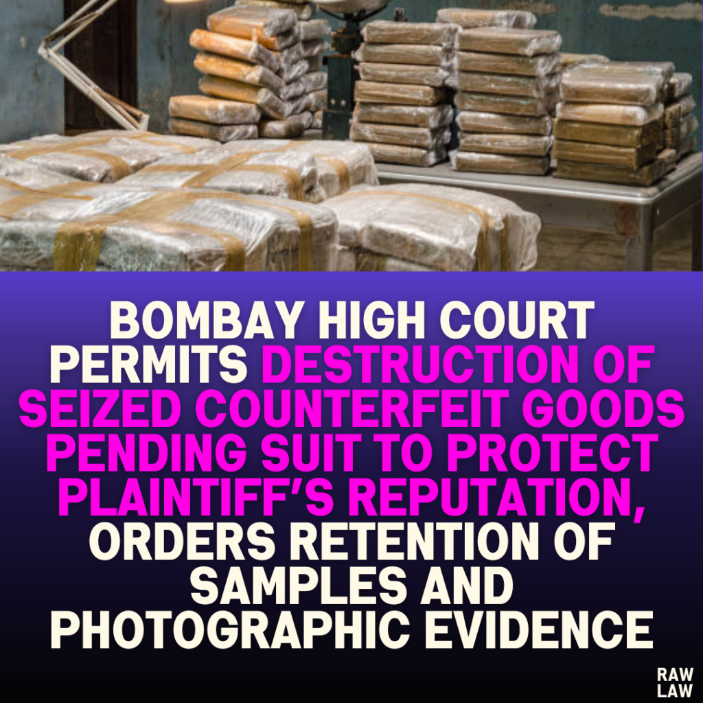 Bombay High Court Permits Destruction of Seized Counterfeit Goods Pending Suit to Protect Plaintiff’s Reputation, Orders Retention of Samples and Photographic Evidence