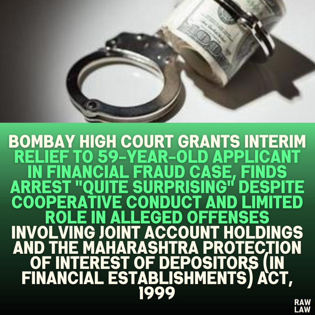 Bombay High Court Grants Interim Relief to 59-Year-Old Applicant in Financial Fraud Case, Finds Arrest "Quite Surprising" Despite Cooperative Conduct and Limited Role in Alleged Offenses Involving Joint Account Holdings and the Maharashtra Protection of Interest of Depositors (in Financial Establishments) Act, 1999