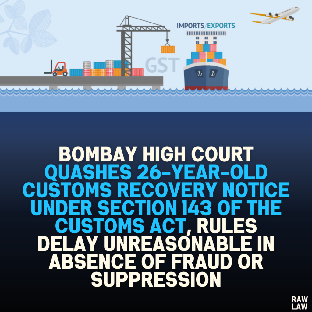 Bombay High Court Quashes 26-Year-Old Customs Recovery Notice Under Section 143 of the Customs Act, Rules Delay Unreasonable in Absence of Fraud or Suppression