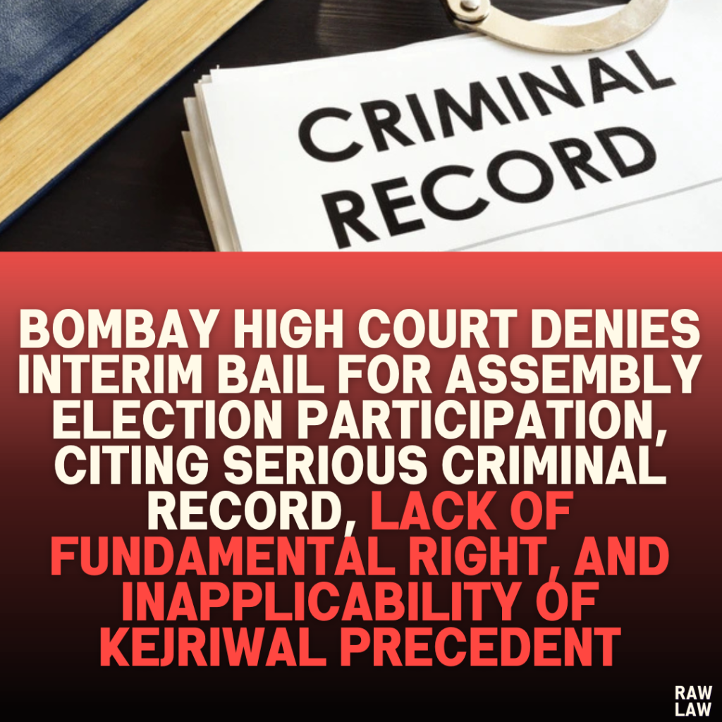 Bombay High Court Denies Interim Bail for Assembly Election Participation, Citing Serious Criminal Record, Lack of Fundamental Right, and Inapplicability of Kejriwal Precedent