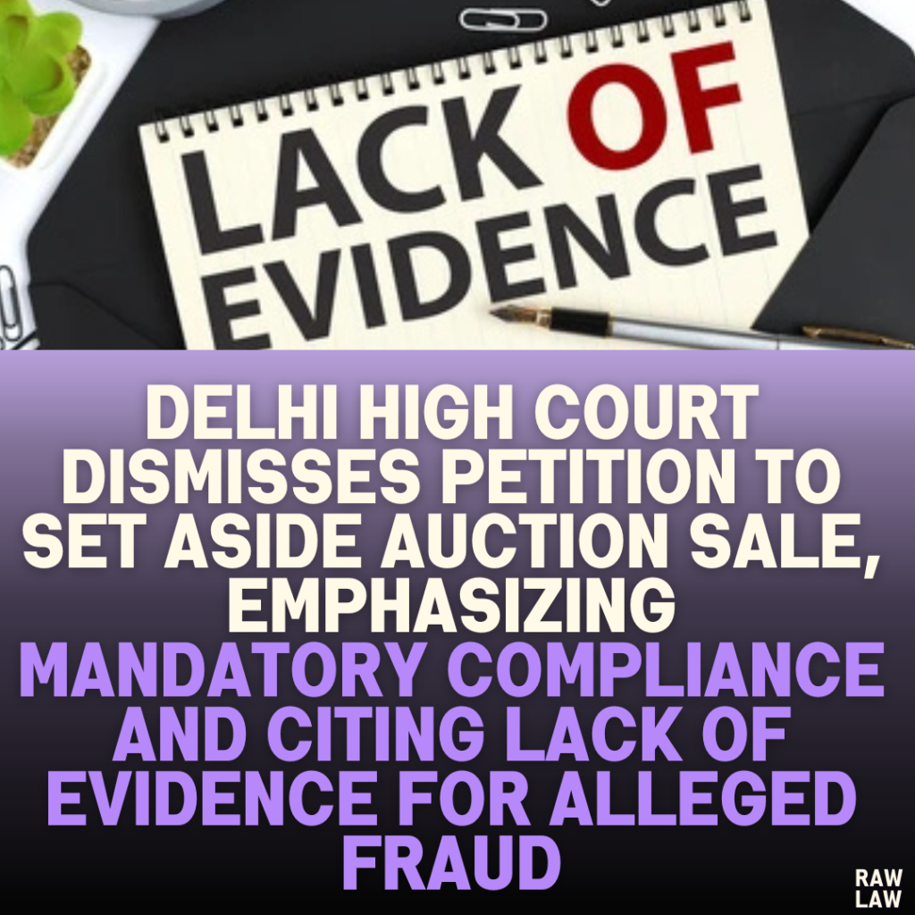 Delhi High Court Dismisses Petition to Set Aside Auction Sale, Emphasizing Mandatory Compliance and Citing Lack of Evidence for Alleged Fraud
