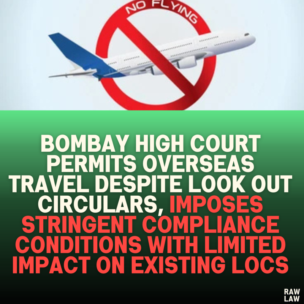 Bombay High Court Permits Overseas Travel Despite Look Out Circulars, Imposes Stringent Compliance Conditions with Limited Impact on Existing LOCs