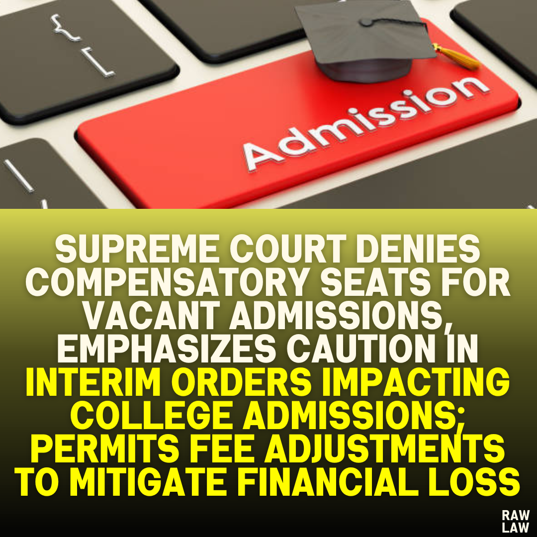 Supreme Court Denies Compensatory Seats for Vacant Admissions, Emphasizes Caution in Interim Orders Impacting College Admissions; Permits Fee Adjustments to Mitigate Financial Loss