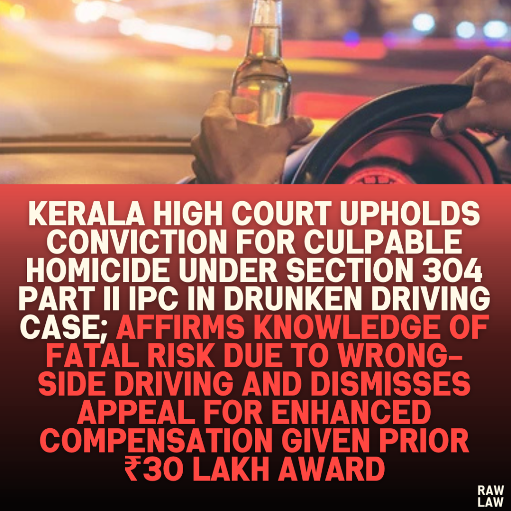 Kerala High Court Upholds Conviction for Culpable Homicide Under Section 304 Part II IPC in Drunken Driving Case; Affirms Knowledge of Fatal Risk Due to Wrong-Side Driving and Dismisses Appeal for Enhanced Compensation Given Prior ₹30 Lakh Award