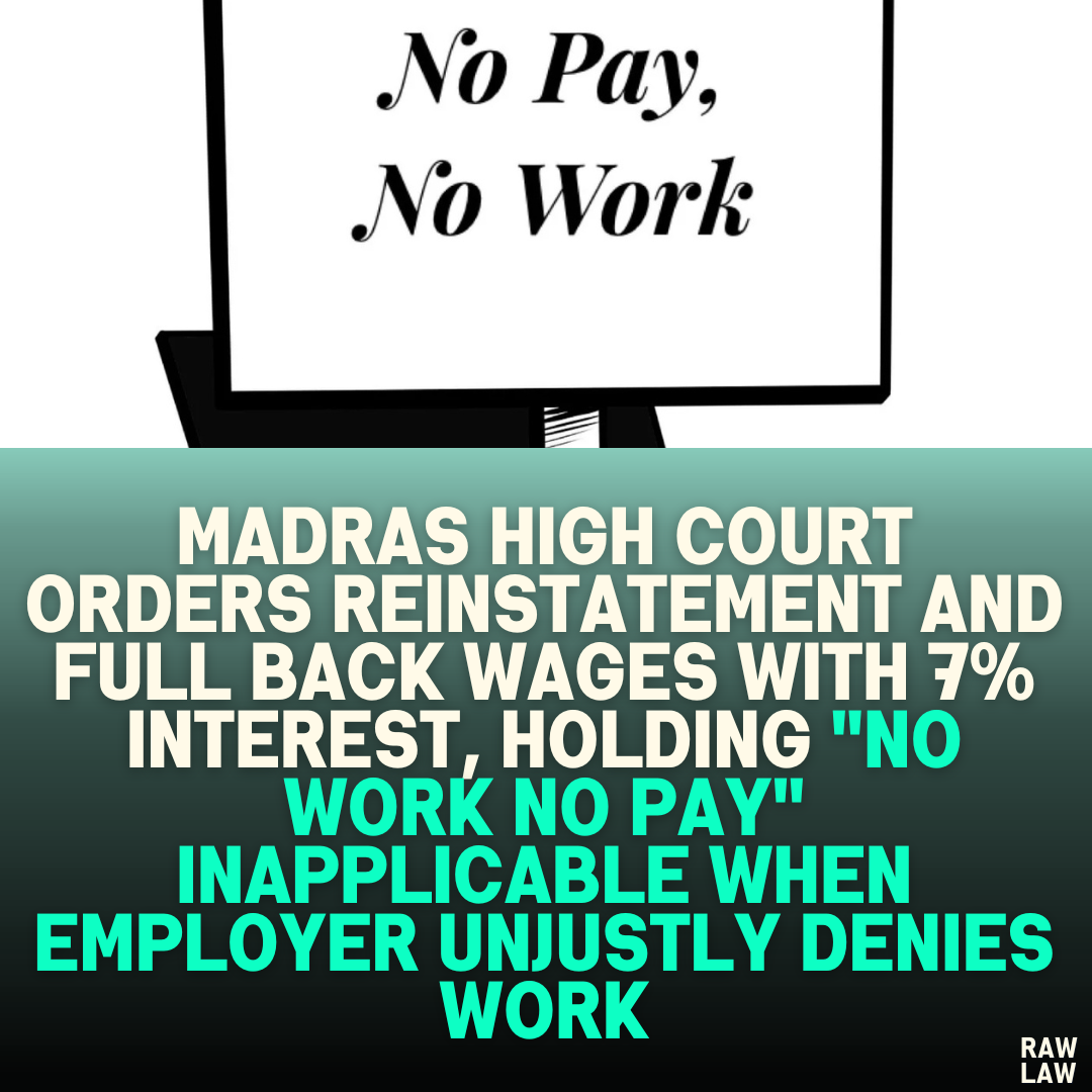 Madras High Court Orders Reinstatement and Full Back Wages with 7% Interest, Holding "No Work No Pay" Inapplicable When Employer Unjustly Denies Work