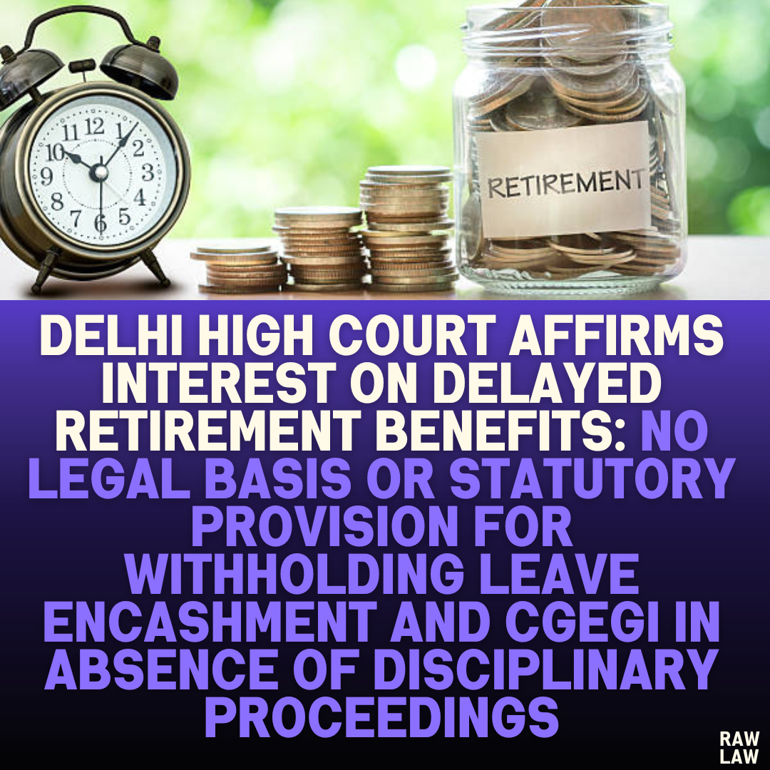 "Delhi High Court Affirms Interest on Delayed Retirement Benefits: No Legal Basis or Statutory Provision for Withholding Leave Encashment and CGEGI in Absence of Disciplinary Proceedings"