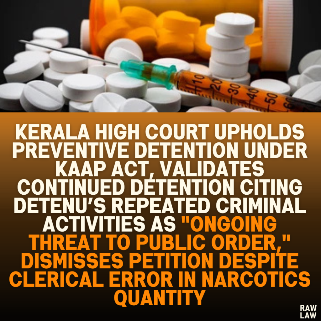 Kerala High Court Upholds Preventive Detention Under KAAP Act, Validates Continued Detention Citing Detenu’s Repeated Criminal Activities as "Ongoing Threat to Public Order," Dismisses Petition Despite Clerical Error in Narcotics Quantity