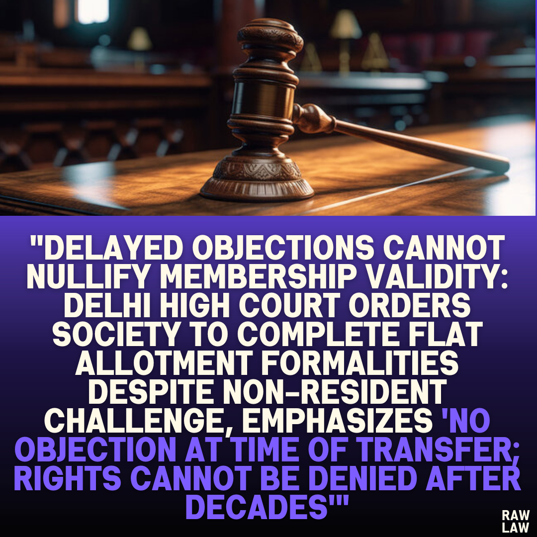 "Delayed Objections Cannot Nullify Membership Validity: Delhi High Court Orders Society to Complete Flat Allotment Formalities Despite Non-Resident Challenge, Emphasizes 'No Objection at Time of Transfer; Rights Cannot Be Denied After Decades'"