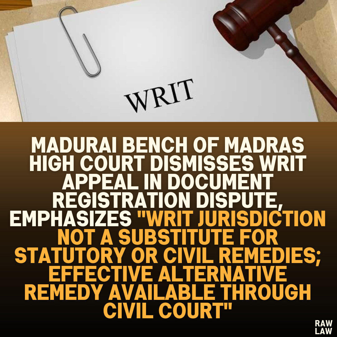 Madurai Bench of Madras High Court Dismisses Writ Appeal in Document Registration Dispute, Emphasizes "Writ Jurisdiction Not a Substitute for Statutory or Civil Remedies; Effective Alternative Remedy Available Through Civil Court"