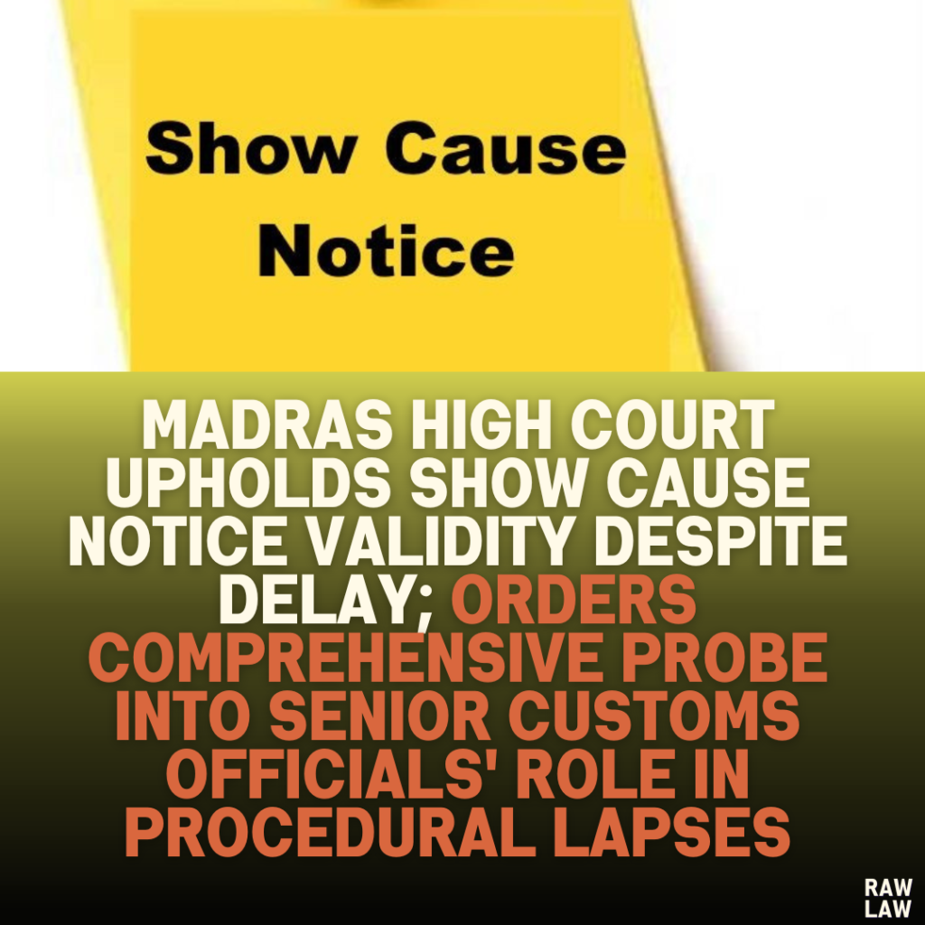 Madras High Court Upholds Show Cause Notice Validity Despite Delay; Orders Comprehensive Probe into Senior Customs Officials' Role in Procedural Lapses