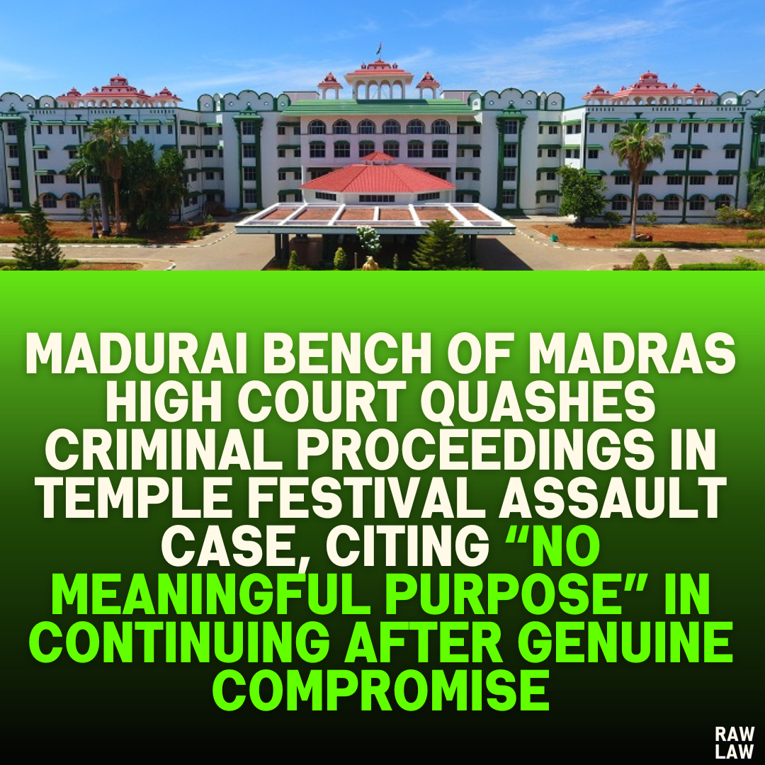 Madurai Bench of Madras High Court Quashes Criminal Proceedings in Temple Festival Assault Case, Citing “No Meaningful Purpose” in Continuing After Genuine Compromise