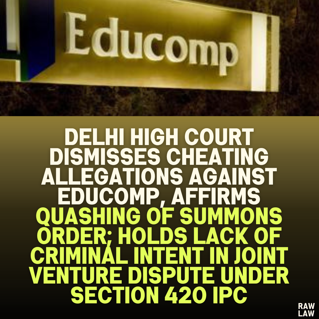 Delhi High Court Dismisses Cheating Allegations Against Educomp, Affirms Quashing of Summons Order; Holds Lack of Criminal Intent in Joint Venture Dispute under Section 420 IPC