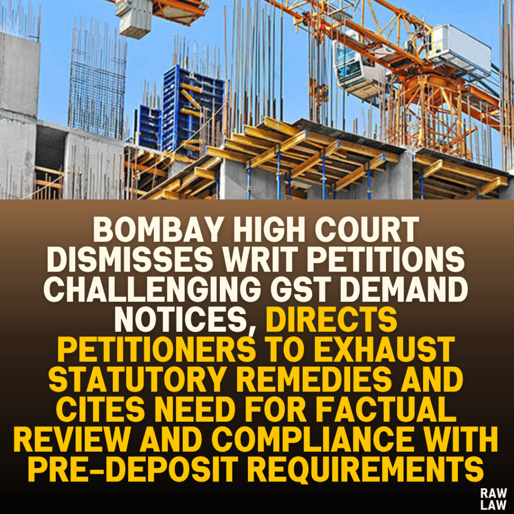 Bombay High Court Dismisses Writ Petitions Challenging GST Demand Notices, Directs Petitioners to Exhaust Statutory Remedies and Cites Need for Factual Review and Compliance with Pre-Deposit Requirements