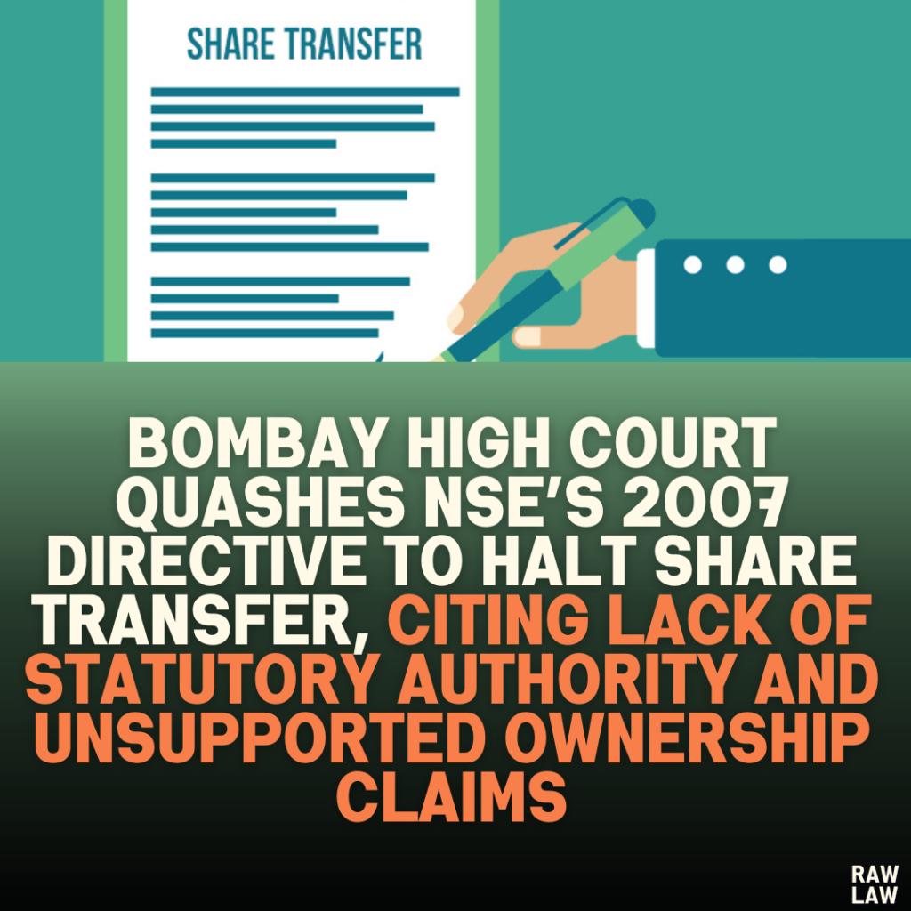 Bombay High Court Quashes NSE’s 2007 Directive to Halt Share Transfer, Citing Lack of Statutory Authority and Unsupported Ownership Claims