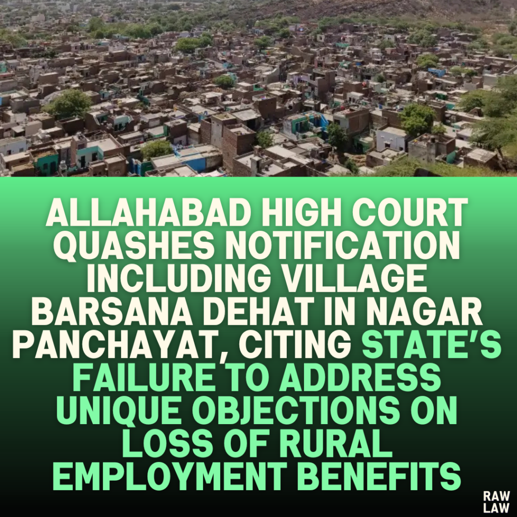 Allahabad High Court Quashes Notification Including Village Barsana Dehat in Nagar Panchayat, Citing State’s Failure to Address Unique Objections on Loss of Rural Employment Benefits