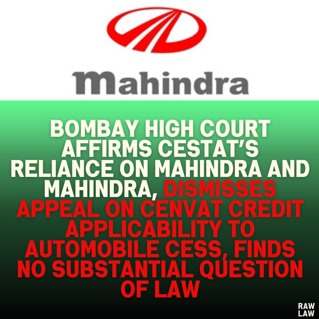Bombay High Court Affirms CESTAT’s Reliance on Mahindra and Mahindra, Dismisses Appeal on CENVAT Credit Applicability to Automobile Cess, Finds No Substantial Question of Law