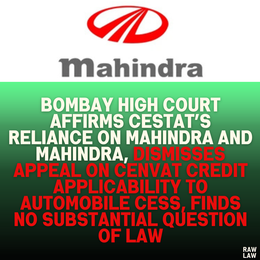 Bombay High Court Affirms CESTAT’s Reliance on Mahindra and Mahindra, Dismisses Appeal on CENVAT Credit Applicability to Automobile Cess, Finds No Substantial Question of Law