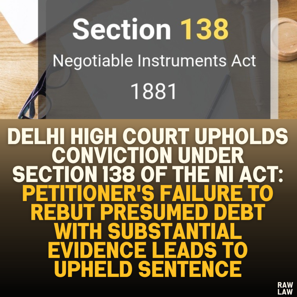 Delhi High Court Upholds Conviction under Section 138 of the NI Act: Petitioner's Failure to Rebut Presumed Debt with Substantial Evidence Leads to Upheld Sentence