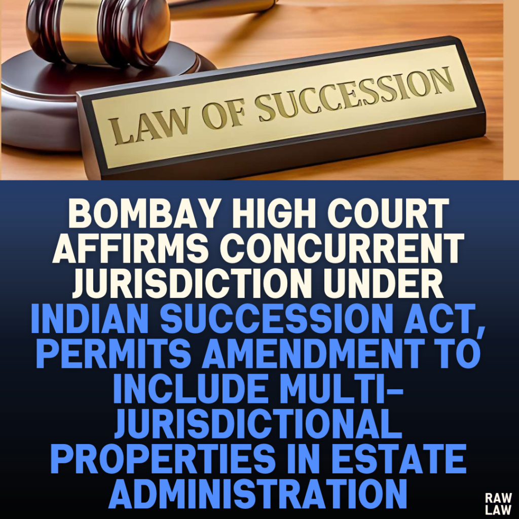 Bombay High Court Affirms Concurrent Jurisdiction Under Indian Succession Act, Permits Amendment to Include Multi-Jurisdictional Properties in Estate Administration