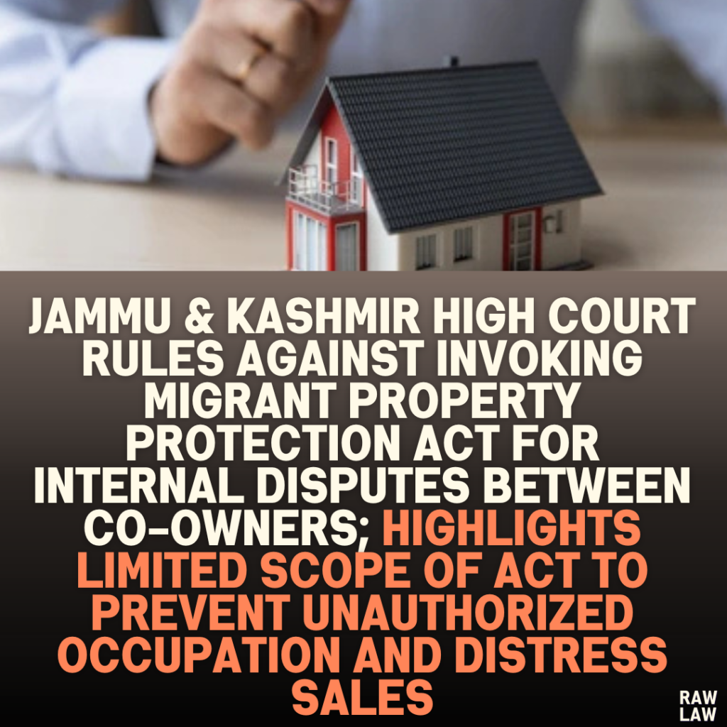 Jammu & Kashmir High Court Rules Against Invoking Migrant Property Protection Act for Internal Disputes Between Co-Owners; Highlights Limited Scope of Act to Prevent Unauthorized Occupation and Distress Sales