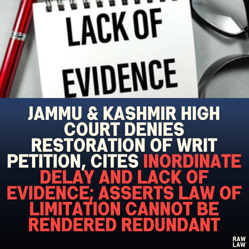 Jammu & Kashmir High Court Denies Restoration of Writ Petition, Cites Inordinate Delay and Lack of Evidence; Asserts Law of Limitation Cannot Be Rendered Redundant