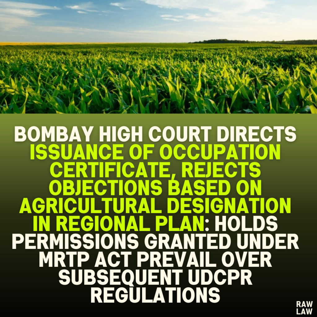 Bombay High Court Directs Issuance of Occupation Certificate, Rejects Objections Based on Agricultural Designation in Regional Plan: Holds Permissions Granted Under MRTP Act Prevail Over Subsequent UDCPR Regulations