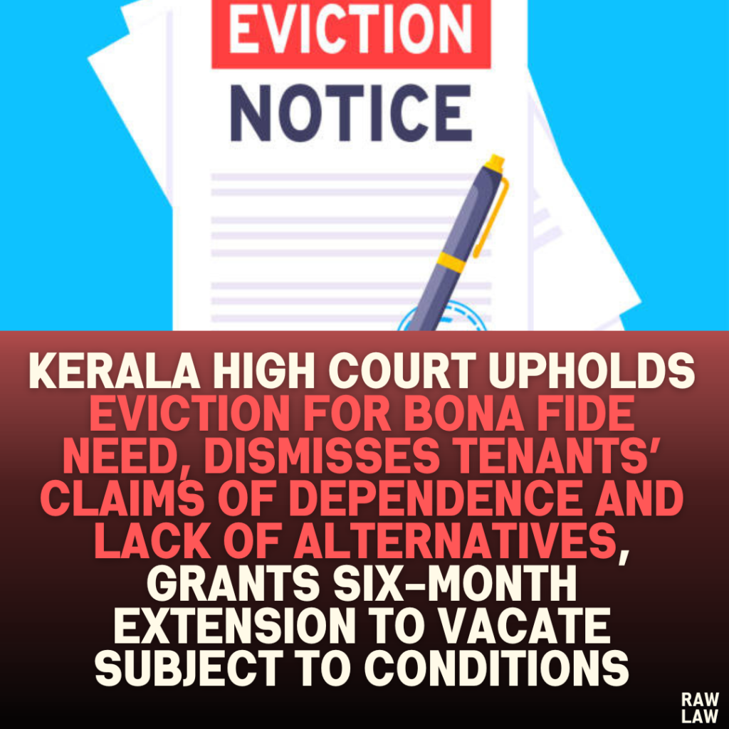 Kerala High Court Upholds Eviction for Bona Fide Need, Dismisses Tenants’ Claims of Dependence and Lack of Alternatives, Grants Six-Month Extension to Vacate Subject to Conditions