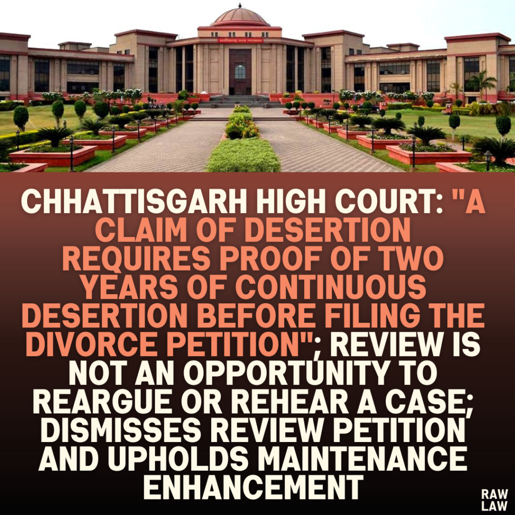 Chhattisgarh High Court: "A Claim of Desertion Requires Proof of Two Years of Continuous Desertion Before Filing the Divorce Petition"; Review Is Not an Opportunity to Reargue or Rehear a Case; Dismisses Review Petition and Upholds Maintenance Enhancement